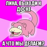 Лина, выходи к доске А что мы делаем?