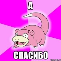 А спасибо