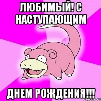 ЛЮБИМЫЙ! С Наступающим ДНЕМ РОЖДЕНИЯ!!!