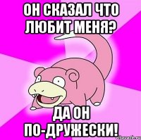 Он сказал что любит меня? Да он по-дружески!