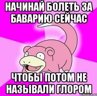 Начинай болеть за Баварию сейчас чтобы потом не называли глором