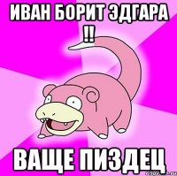 Иван борит эдгара !! ваще пиздец