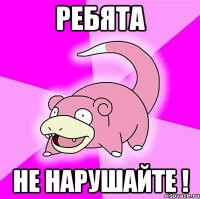 ребята не нарушайте !