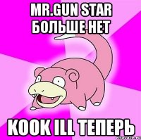 mr.gun star больше нет kook ill теперь