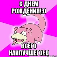 С Днем Рождения!:D Всего Наилучшего!:D