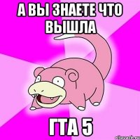 а вы знаете что вышла гта 5