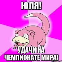 Юля! Удачи на Чемпионате мира!