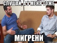 Слушай, а у меня тоже МИГРЕНИ