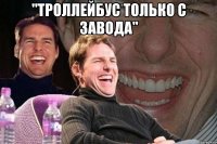 "Троллейбус только с завода" 