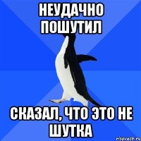 неудачно пошутил сказал, что это не шутка