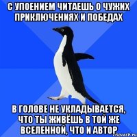 с упоением читаешь о чужих приключениях и победах в голове не укладывается, что ты живёшь в той же вселенной, что и автор