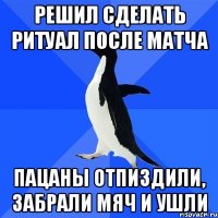 Решил сделать ритуал после матча Пацаны отпиздили, забрали мяч и ушли