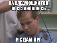 На следующий год восстановлюсь и сдам прг