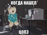 Когда нашел ЦоПэ