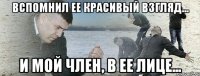 Вспомнил ее красивый взгляд... и мой член, в ее лице...