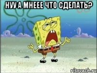 Нуу а мнеее что сделать? 