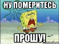 Ну померитесь ПРОШУ!