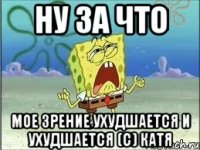 ну за что мое зрение ухудшается и ухудшается (с) Катя