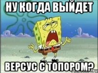 ну когда выйдет версус с Топором?