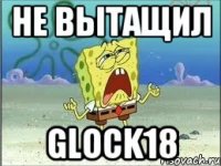 Не вытащил Glock18