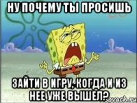 Ну почему ты просишь зайти в игру, когда и из нее уже вышел?