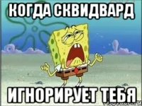 когда сквидвард игнорирует тебя