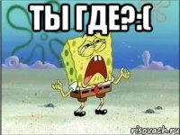 Ты где?:( 