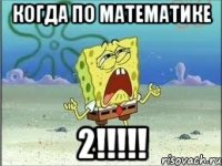 Когда по математике 2!!!!!