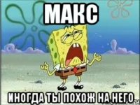 Макс Иногда ты похож на него