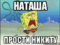 Наташа прости Никиту