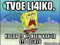 Tvoe li4iko, Kogda ti ne znaew kak ya eto delayu