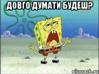 Довго думати будеш? 