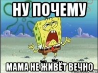 Ну почему Мама не живёт вечно