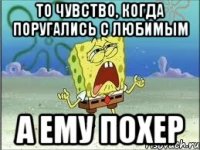 то чувство, когда поругались с любимым а ему похер