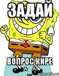 Задай Вопрос Кире ^_^