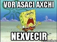 vor asaci axchi nexvecir