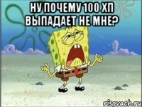 Ну почему 100 хп выпадает не мне? 