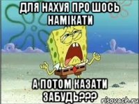 для нахуя про шось намікати а потом казати забудь???