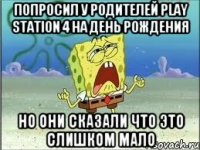 попросил у родителей play station 4 на день рождения но они сказали что это слишком мало