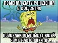 поменял дату рождения в соц.сетях поздравило больше людей, чем в настоящий др