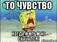 То чувство когда фильм не скачался(