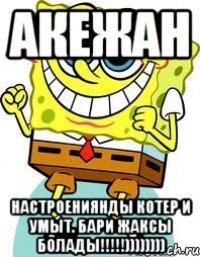 Акежан Настроениянды котер и умыт. Бари жаксы болады!!!!!))))))))