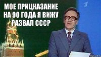 мое прицказание на 90 года я вижу развал ссср