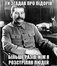 ти згадав про підорів більше разів, ніж я розстріляв людей