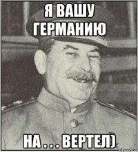 я вашу Германию на . . . вертел)