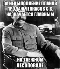 за невыполнение планов продаж чепкасов с.в. назначается главным на таежном лесоповале