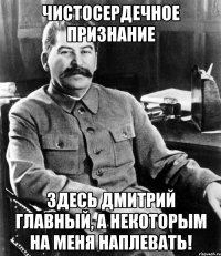 Чистосердечное признание Здесь Дмитрий главный, а некоторым на меня наплевать!