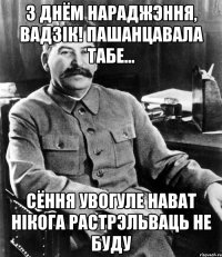 З днём нараджэння, Вадзiк! Пашанцавала табе... Сёння увогуле нават нiкога растрэльваць не буду