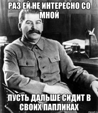 раз ей не интересно со мной пусть дальше сидит в своих папликах