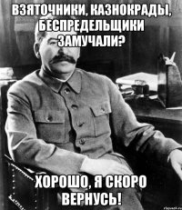 взяточники, казнокрады, беспредельщики замучали? хорошо, я скоро вернусь!